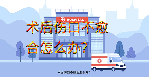 术后伤口不愈合怎么办？